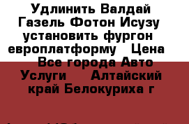 Удлинить Валдай Газель Фотон Исузу  установить фургон, европлатформу › Цена ­ 1 - Все города Авто » Услуги   . Алтайский край,Белокуриха г.